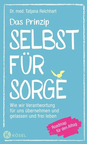 Das Prinzip Selbstfürsorge - Wie wir Verantwortung für uns übernehmen und gelassen und frei leben. Roadmap für den Alltag